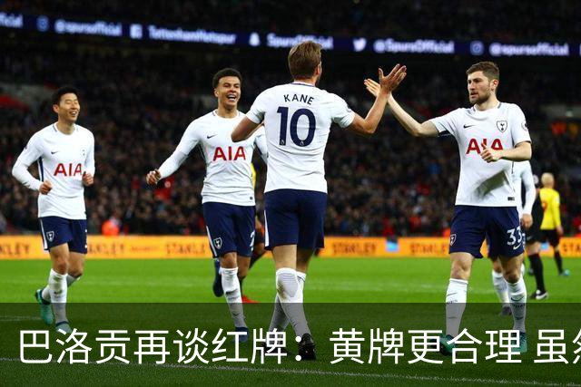 巴洛贡再谈红牌：黄牌更合理 虽然无法上场但我会全力支持球队