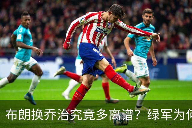 布朗换乔治究竟多离谱？绿军为何决意自毁前程