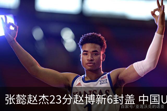 张懿赵杰23分赵博新6封盖 中国U17男篮世界杯开门红