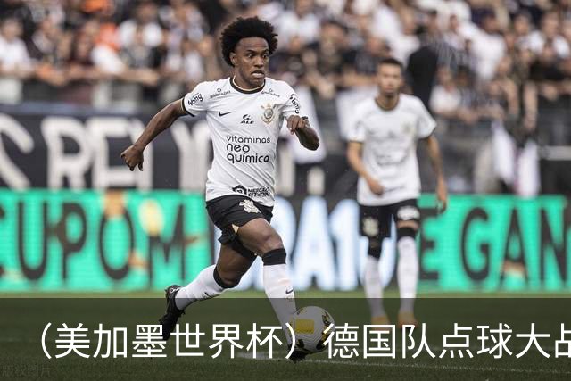 （美加墨世界杯）德国队点球大战不敌巴拉圭队 连续三届止步32强